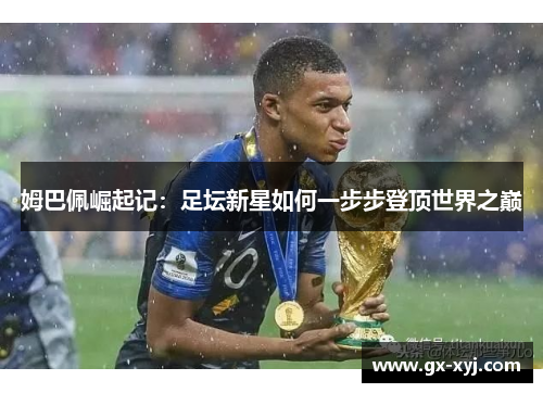 姆巴佩崛起记：足坛新星如何一步步登顶世界之巅