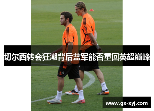 切尔西转会狂潮背后蓝军能否重回英超巅峰