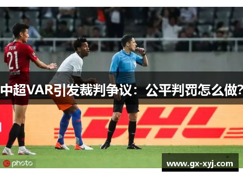 中超VAR引发裁判争议：公平判罚怎么做？