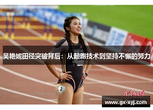 吴艳妮田径突破背后：从起跑技术到坚持不懈的努力