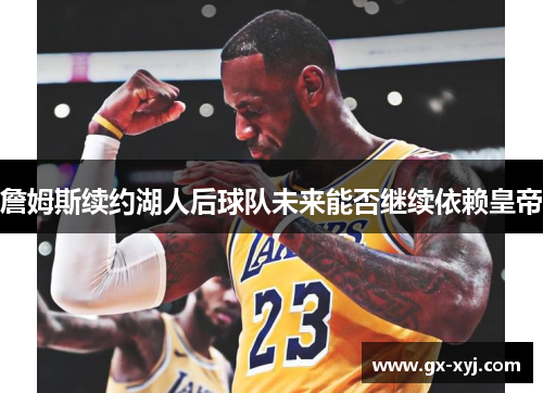 詹姆斯续约湖人后球队未来能否继续依赖皇帝