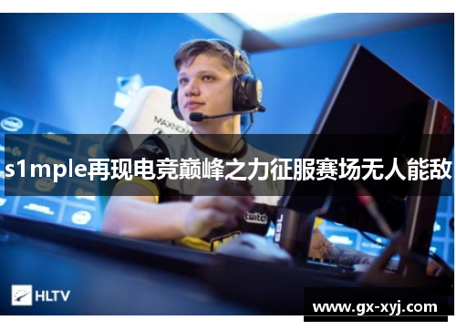 s1mple再现电竞巅峰之力征服赛场无人能敌